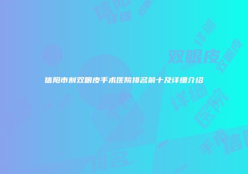 信阳市割双眼皮手术医院排名前十及详细介绍