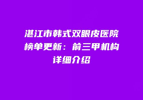 湛江市韩式双眼皮医院榜单更新：前三甲机构详细介绍
