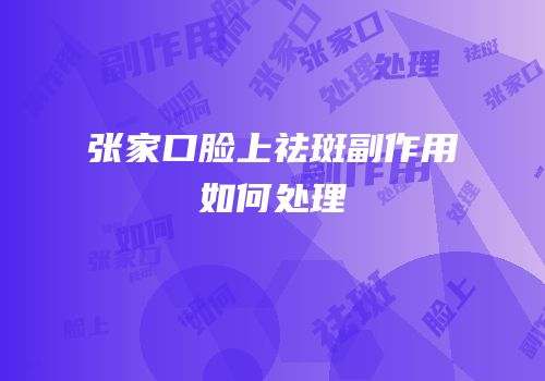 张家口脸上祛斑副作用如何处理