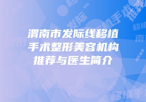 渭南市发际线移植手术整形美容机构推荐与医生简介