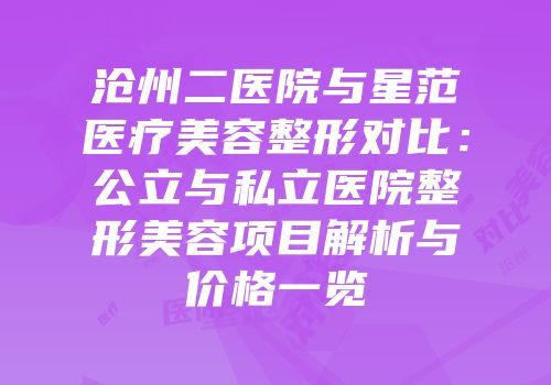 沧州二医院与星范医疗美容整形对比：公立与私立医院整形美容项目解析与价格一览