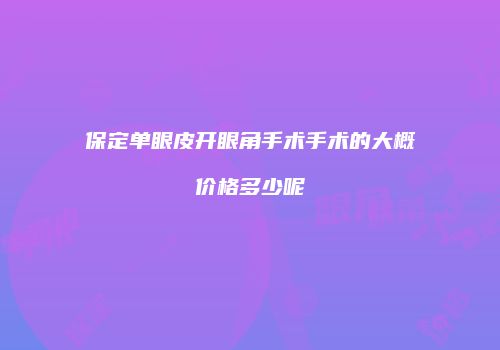 保定单眼皮开眼角手术手术的大概价格多少呢