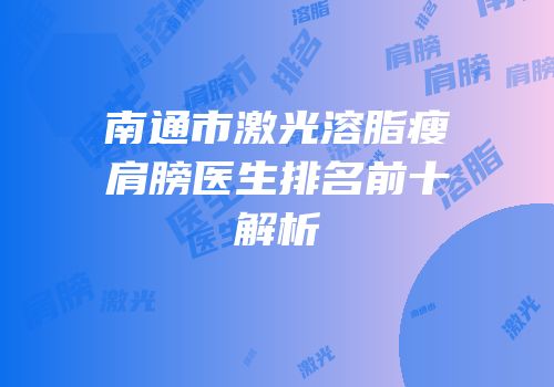 南通市激光溶脂瘦肩膀医生排名前十解析