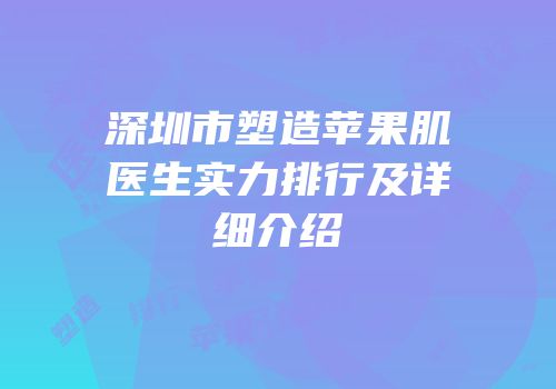 深圳市塑造苹果肌医生实力排行及详细介绍