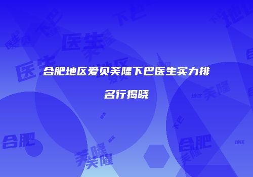 合肥地区爱贝芙隆下巴医生实力排名行揭晓