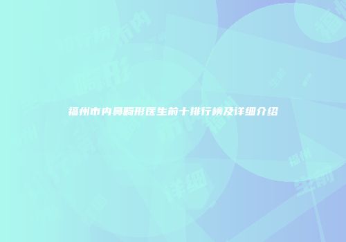 福州市内鼻畸形医生前十排行榜及详细介绍