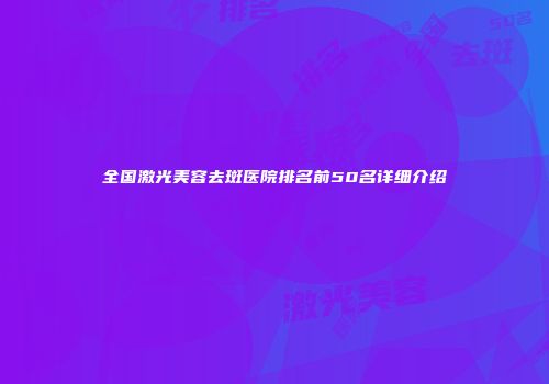 全国激光美容去斑医院排名前50名详细介绍