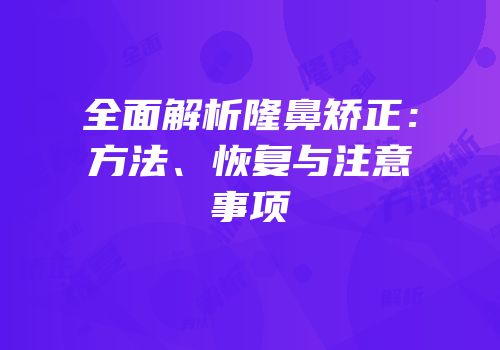 全面解析隆鼻矫正：方法、恢复与注意事项