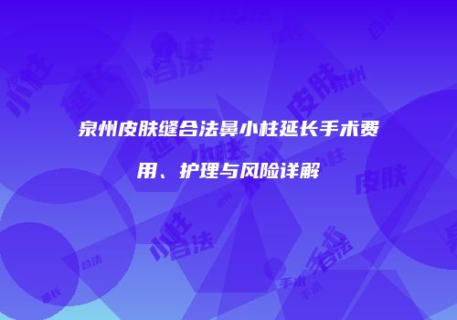 泉州皮肤缝合法鼻小柱延长手术费用、护理与风险详解