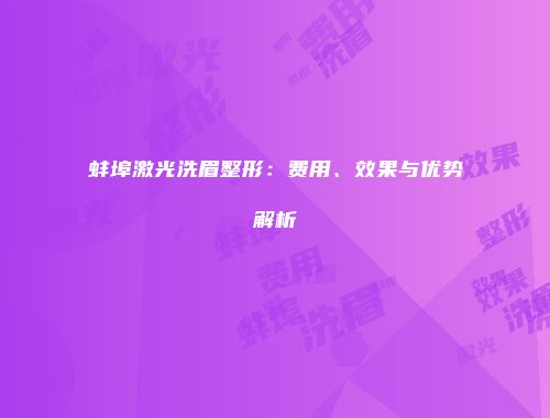 蚌埠激光洗眉整形：费用、效果与优势解析