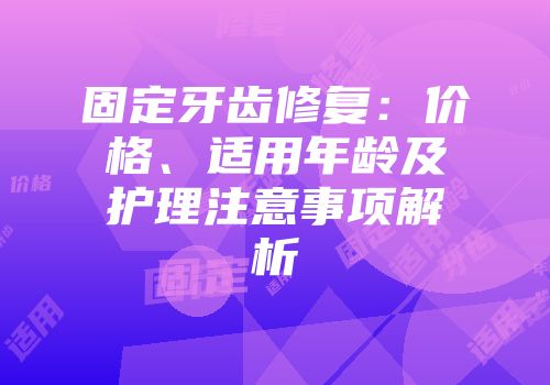 固定牙齿修复：价格、适用年龄及护理注意事项解析