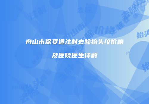 舟山市保妥适注射去除抬头纹价格及医院医生详解