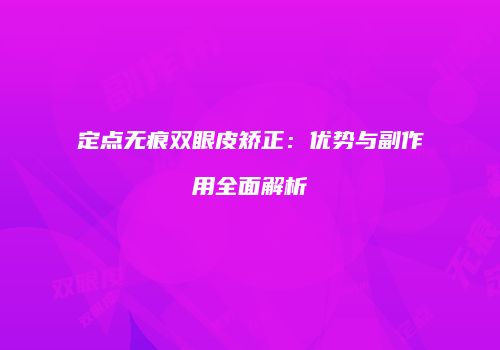 定点无痕双眼皮矫正：优势与副作用全面解析
