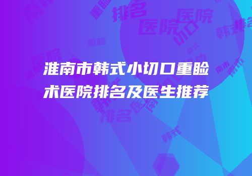 淮南市韩式小切口重睑术医院排名及医生推荐