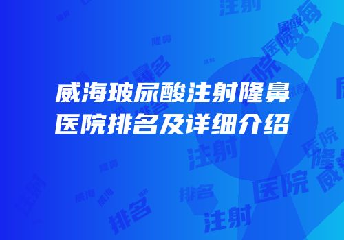 威海玻尿酸注射隆鼻医院排名及详细介绍