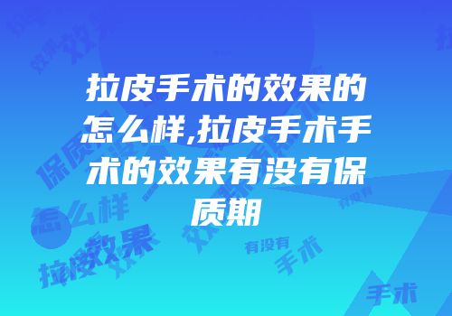 拉皮手术的效果的怎么样,拉皮手术手术的效果有没有保质期