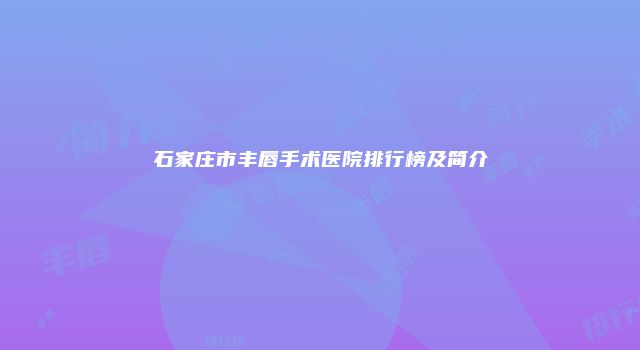石家庄市丰唇手术医院排行榜及简介