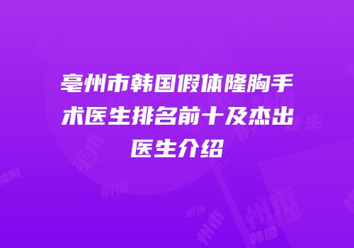 亳州市韩国假体隆胸手术医生排名前十及杰出医生介绍