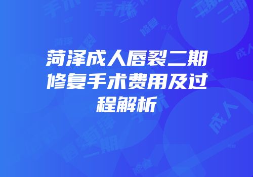 菏泽成人唇裂二期修复手术费用及过程解析