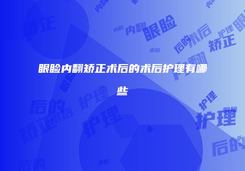 眼睑内翻矫正术后的术后护理有哪些