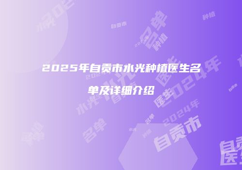 2025年自贡市水光种植医生名单及详细介绍