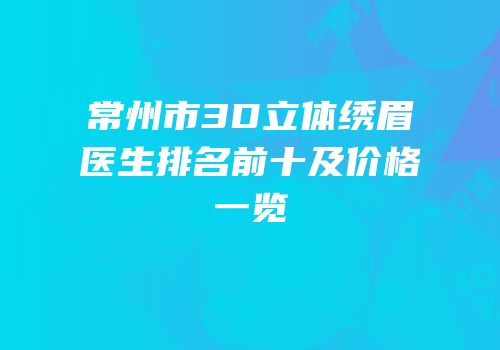 常州市3D立体绣眉医生排名前十及价格一览
