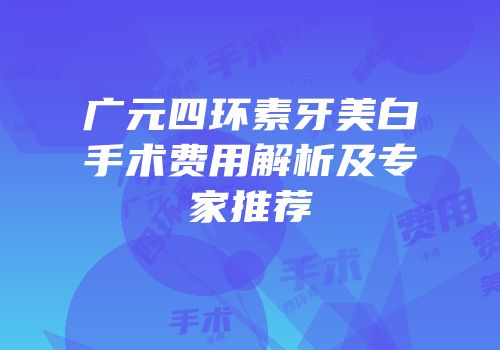 广元四环素牙美白手术费用解析及专家推荐