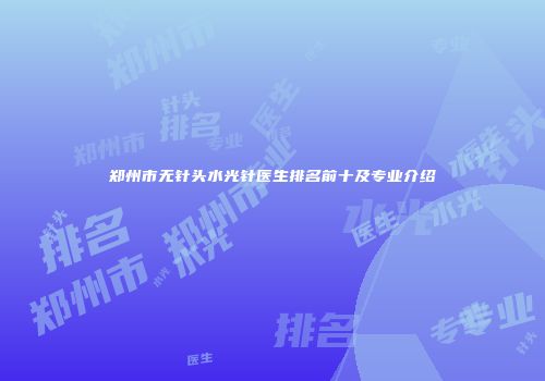 郑州市无针头水光针医生排名前十及专业介绍