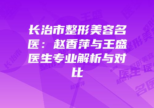 长治市整形美容名医：赵香萍与王盛医生专业解析与对比
