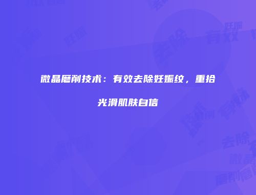 微晶磨削技术：有效去除妊娠纹，重拾光滑肌肤自信