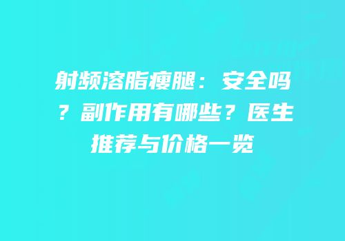 射频溶脂瘦腿：安全吗？副作用有哪些？医生推荐与价格一览