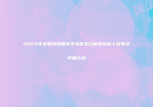 2025年全国消除眼袋手术医生口碑排名前十名单及详细介绍