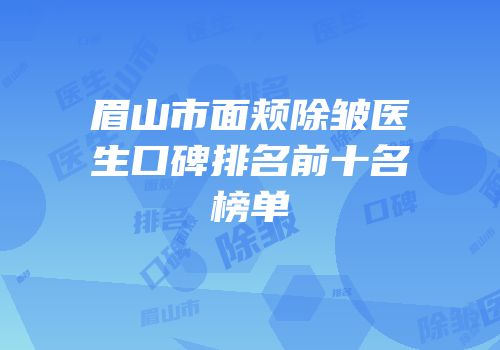 眉山市面颊除皱医生口碑排名前十名榜单