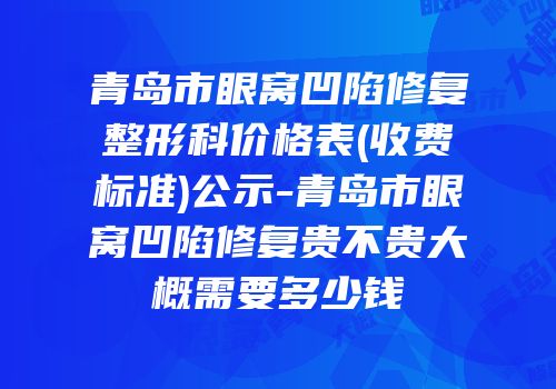 青岛市眼窝凹陷修复整形科价格表(收费标准)公示-青岛市眼窝凹陷修复贵不贵大概需要多少钱