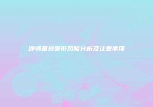 邯郸歪鼻整形风险分析及注意事项