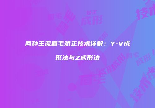 两种主流眉毛矫正技术详解：Y-V成形法与Z成形法