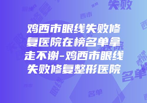 鸡西市眼线失败修复医院在榜名单拿走不谢-鸡西市眼线失败修复整形医院