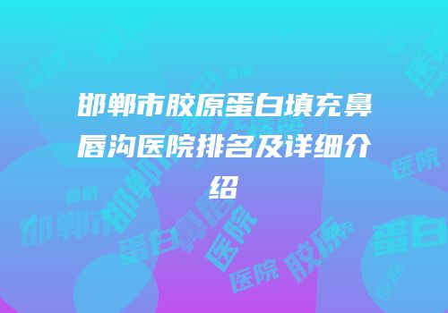 邯郸市胶原蛋白填充鼻唇沟医院排名及详细介绍