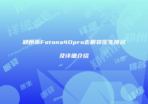郑州市Fotona4Dpro去眼袋医生排名及详细介绍