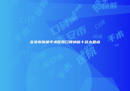 吉安市除皱手术医院口碑榜前十名大盘点