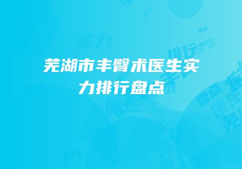 芜湖市丰臀术医生实力排行盘点