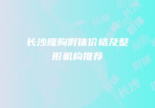 长沙隆胸假体价格及整形机构推荐