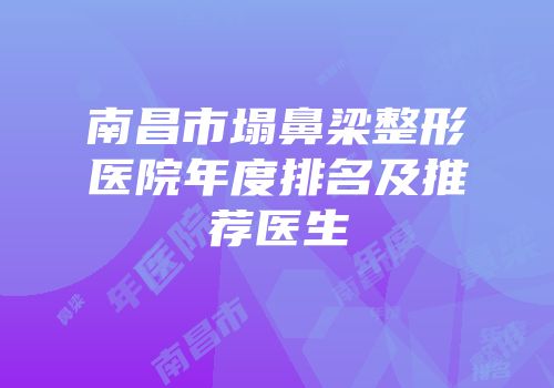 南昌市塌鼻梁整形医院年度排名及推荐医生