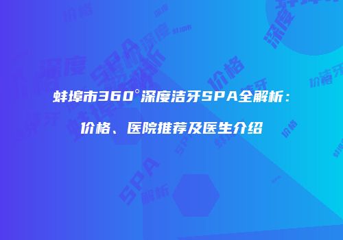 蚌埠市360°深度洁牙SPA全解析：价格、医院推荐及医生介绍