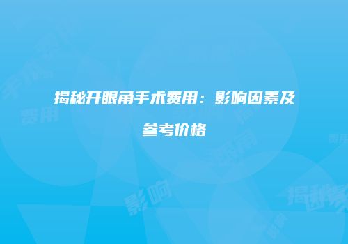 揭秘开眼角手术费用：影响因素及参考价格