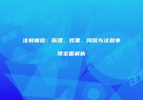 注射瘦脸：原理、效果、风险与注意事项全面解析