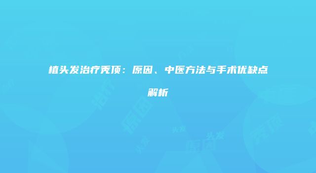 植头发治疗秃顶：原因、中医方法与手术优缺点解析