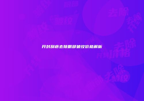 开封刮痧去除眼部皱纹价格解析
