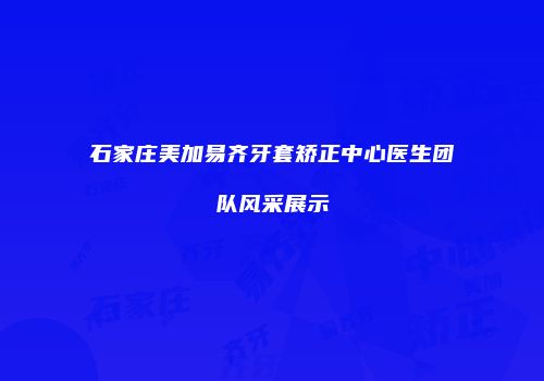 石家庄美加易齐牙套矫正中心医生团队风采展示