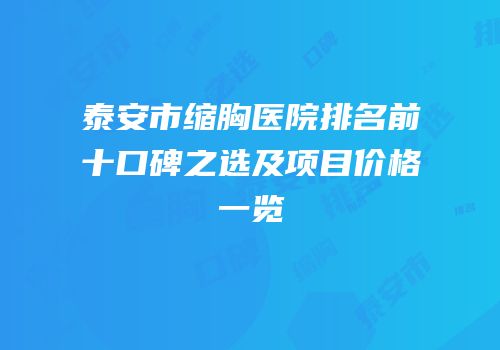 泰安市缩胸医院排名前十口碑之选及项目价格一览